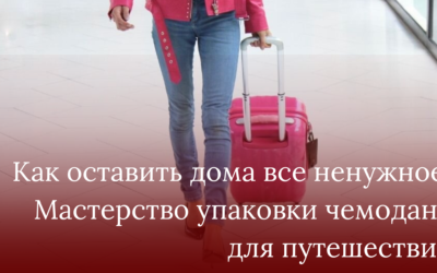 Как оставить дома все ненужное или мастерство упаковки чемодана для путешествия